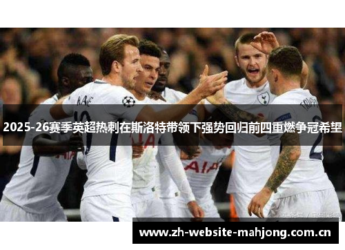 2025-26赛季英超热刺在斯洛特带领下强势回归前四重燃争冠希望 2025-26赛季英超热刺在斯洛特带领下强势回归前四重燃争冠希望