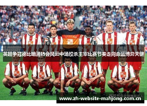 英超争冠德比暗涌转会风云中场绞杀主宰比赛节奏走向命运博弈关键 英超争冠德比暗涌转会风云中场绞杀主宰比赛节奏走向命运博弈关键