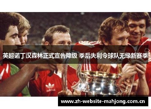 英超诺丁汉森林正式宣告降级 季后失利令球队无缘新赛季 英超诺丁汉森林正式宣告降级 季后失利令球队无缘新赛季