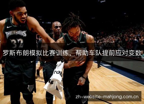 罗斯布朗模拟比赛训练,帮助车队提前应对变数 罗斯布朗模拟比赛训练,帮助车队提前应对变数